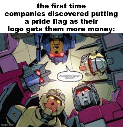 alternativley, money | the first time companies discovered putting a pride flag as their logo gets them more money: | made w/ Imgflip meme maker