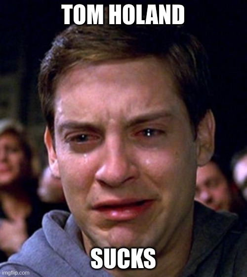 crying peter parker | TOM HOLAND SUCKS | image tagged in crying peter parker | made w/ Imgflip meme maker