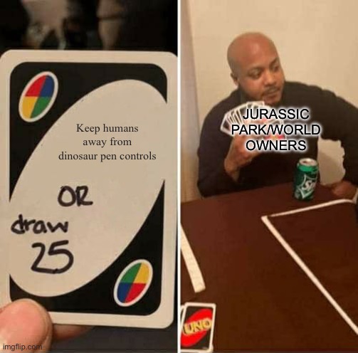 UNO Draw 25 Cards Meme | Keep humans away from dinosaur pen controls JURASSIC PARK/WORLD OWNERS | image tagged in memes,uno draw 25 cards | made w/ Imgflip meme maker