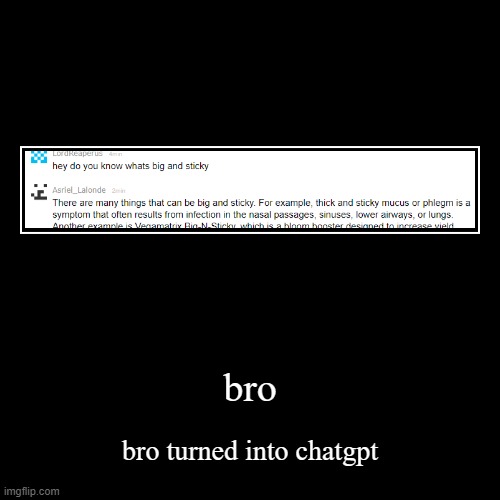 bro | bro turned into chatgpt | image tagged in funny,demotivationals | made w/ Imgflip demotivational maker