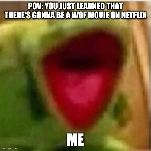 WoF MOVIE?! | POV: YOU JUST LEARNED THAT THERE’S GONNA BE A WOF MOVIE ON NETFLIX; ME | image tagged in ahhhhhhhhhhhhh | made w/ Imgflip meme maker