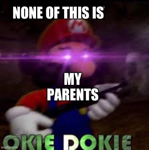 This is not okie dokie | MY
PARENTS NONE OF THIS IS | image tagged in this is not okie dokie | made w/ Imgflip meme maker