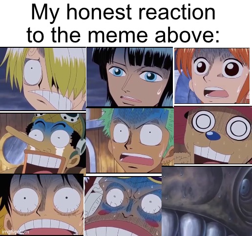. | My honest reaction to the meme above: | image tagged in blank white template | made w/ Imgflip meme maker