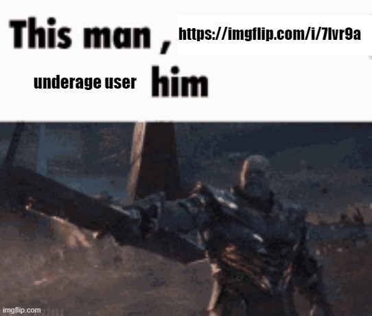 This man, _____ him | https://imgflip.com/i/7lvr9a; underage user | image tagged in this man _____ him | made w/ Imgflip meme maker