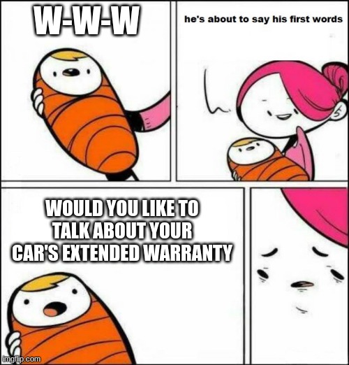 He is About to Say His First Words | W-W-W; WOULD YOU LIKE TO TALK ABOUT YOUR CAR'S EXTENDED WARRANTY | image tagged in he is about to say his first words | made w/ Imgflip meme maker