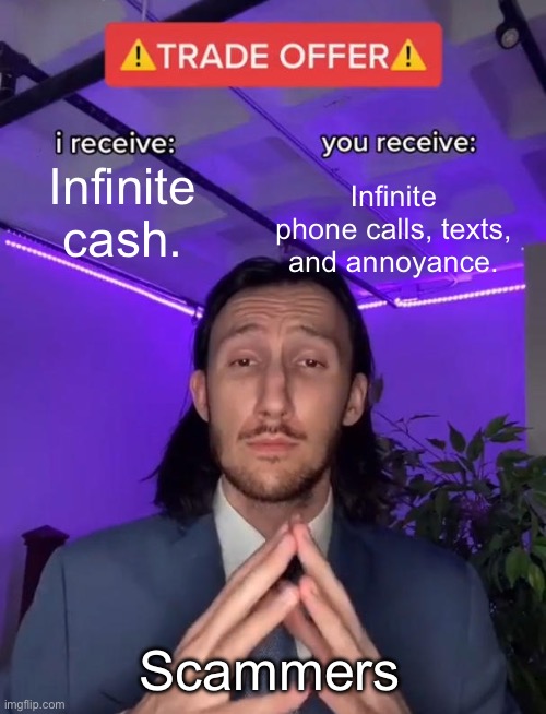 You scammed me… | Infinite phone calls, texts, and annoyance. Infinite cash. Scammers | image tagged in trade offer,memes,scam | made w/ Imgflip meme maker