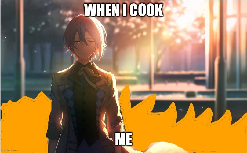 Rui and fire | WHEN I COOK; ME | image tagged in rui and fire | made w/ Imgflip meme maker