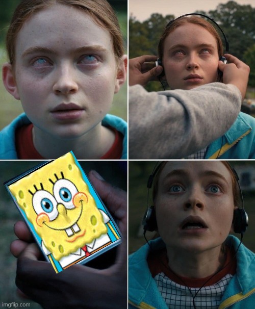 ? | image tagged in saved by the sound of ___,stranger things,spongebob | made w/ Imgflip meme maker