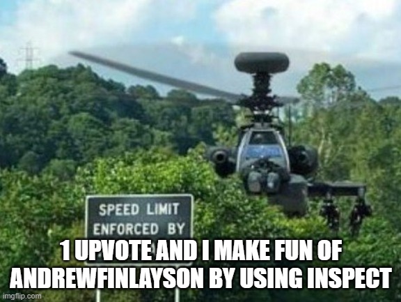 speed limit enforced by aircraft | 1 UPVOTE AND I MAKE FUN OF ANDREWFINLAYSON BY USING INSPECT | image tagged in speed limit enforced by aircraft | made w/ Imgflip meme maker