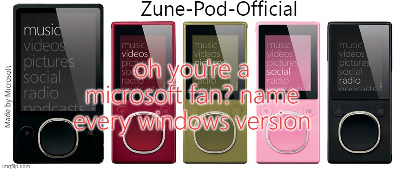 Zune-Pod-Official | oh you're a microsoft fan? name every windows version | image tagged in zune-pod-official | made w/ Imgflip meme maker