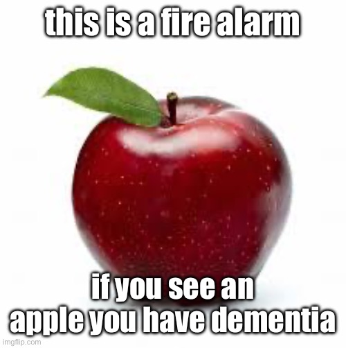 ‘ | this is a fire alarm; if you see an apple you have dementia | made w/ Imgflip meme maker