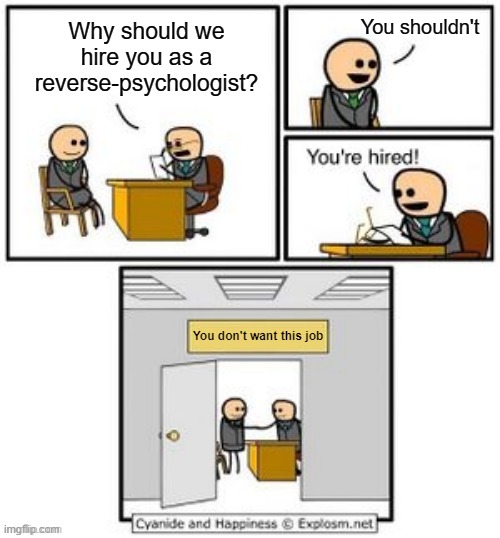 Your hired | You shouldn't; Why should we hire you as a reverse-psychologist? You don't want this job | image tagged in your hired | made w/ Imgflip meme maker