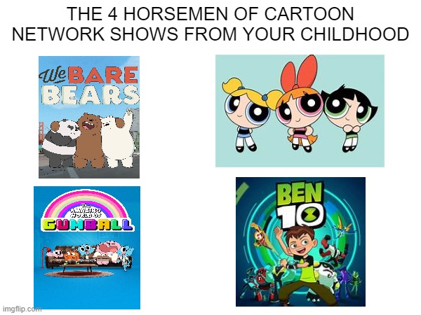 If you remember these, You're a literal legend | THE 4 HORSEMEN OF CARTOON NETWORK SHOWS FROM YOUR CHILDHOOD | image tagged in blank white template,nostalgia,cartoon network | made w/ Imgflip meme maker