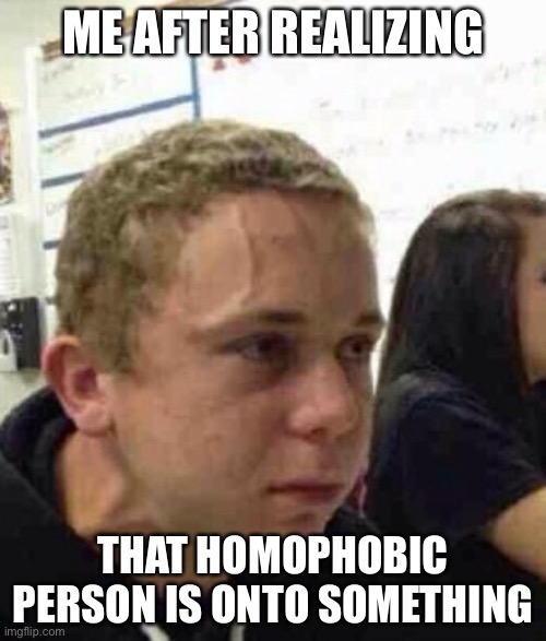 IT CANT BE :( | ME AFTER REALIZING; THAT HOMOPHOBIC PERSON IS ONTO SOMETHING | image tagged in stress face | made w/ Imgflip meme maker