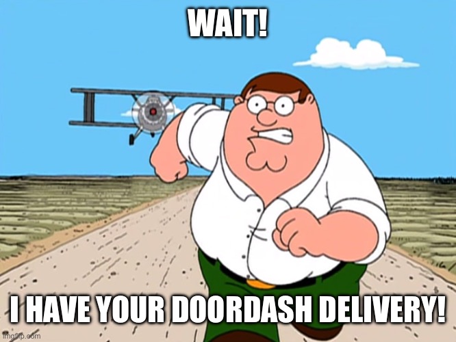 Idk why he was running | WAIT! I HAVE YOUR DOORDASH DELIVERY! | image tagged in peter griffin running away | made w/ Imgflip meme maker