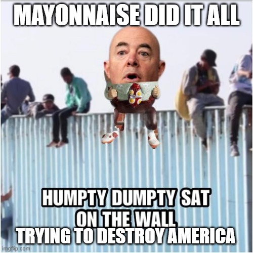 Mayonaise Takes A Great Fall | MAYONNAISE DID IT ALL; TRYING TO DESTROY AMERICA | image tagged in mayonaise takes a great fall | made w/ Imgflip meme maker