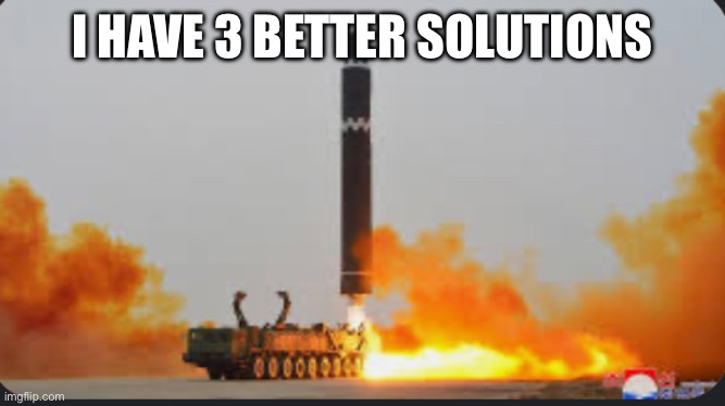 I HAVE 3 BETTER SOLUTIONS | made w/ Imgflip meme maker