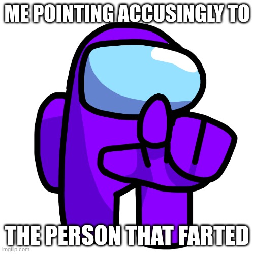 Purple Pointer (Among Us) | ME POINTING ACCUSINGLY TO; THE PERSON THAT FARTED | image tagged in purple pointer among us | made w/ Imgflip meme maker