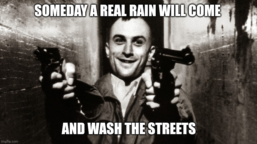 taxi driver | SOMEDAY A REAL RAIN WILL COME AND WASH THE STREETS | image tagged in taxi driver | made w/ Imgflip meme maker