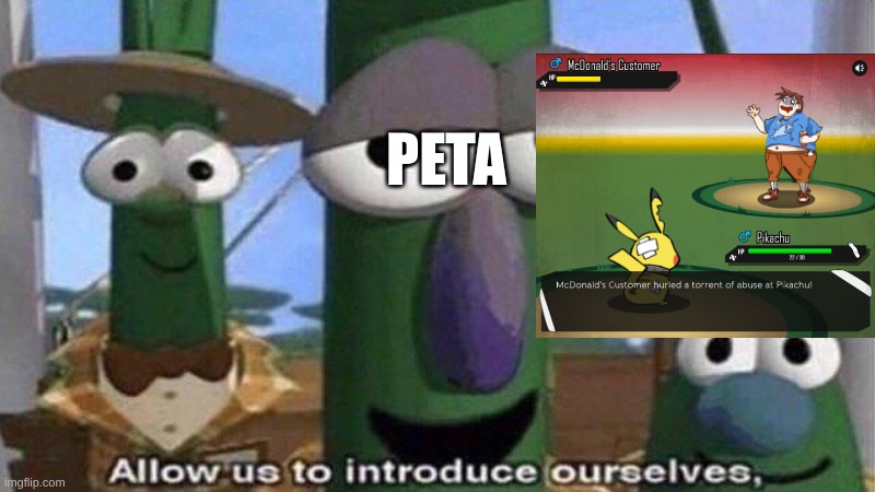 me: likes pokemon peta: | PETA | image tagged in veggietales 'allow us to introduce ourselfs',peta,pokemon | made w/ Imgflip meme maker