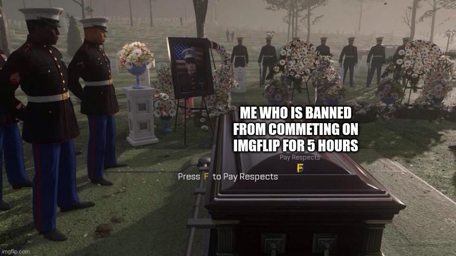 Press F to Pay Respects | ME WHO IS BANNED
FROM COMMETING ON IMGFLIP FOR 5 HOURS | image tagged in press f to pay respects | made w/ Imgflip meme maker