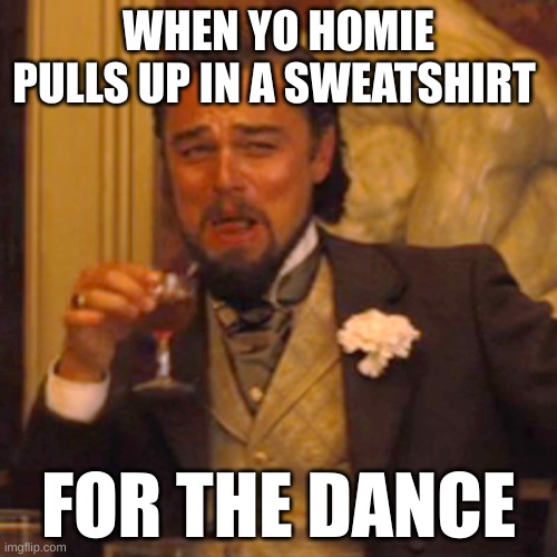 Laughing Leo | WHEN YO HOMIE PULLS UP IN A SWEATSHIRT; FOR THE DANCE | image tagged in memes,laughing leo | made w/ Imgflip meme maker