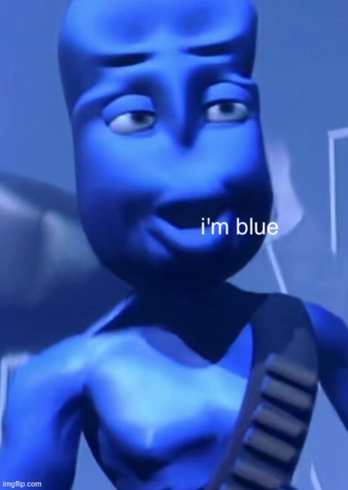 i'm blue | image tagged in i'm blue | made w/ Imgflip meme maker