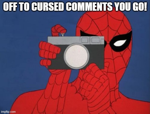 Spiderman Camera Meme | OFF TO CURSED COMMENTS YOU GO! | image tagged in memes,spiderman camera,spiderman | made w/ Imgflip meme maker