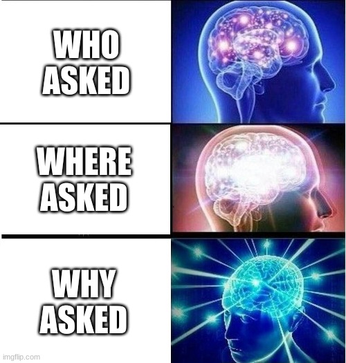 If you know, you know | WHO ASKED; WHERE ASKED; WHY ASKED | image tagged in expanding brain 3 panels | made w/ Imgflip meme maker