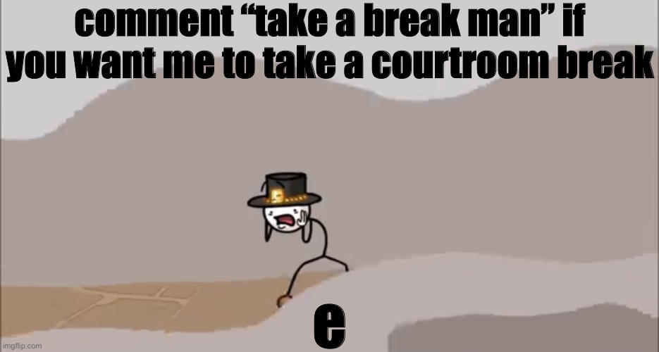 Henry Stickmin being surprised | comment “take a break man” if you want me to take a courtroom break; e | image tagged in henry stickmin being surprised | made w/ Imgflip meme maker