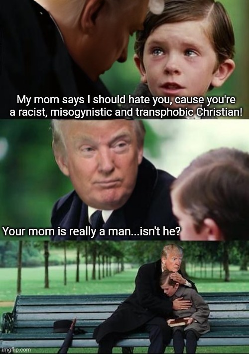 Finding Neverland | My mom says I should hate you, cause you're a racist, misogynistic and transphobic Christian! Your mom is really a man...isn't he? | image tagged in finding neverland,trump,stupid liberals,transphobic,racism,christian | made w/ Imgflip meme maker