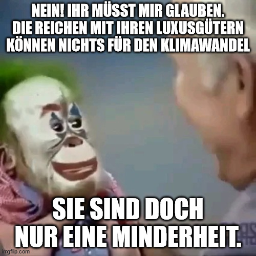 man laughing at monkey clown | NEIN! IHR MÜSST MIR GLAUBEN. DIE REICHEN MIT IHREN LUXUSGÜTERN KÖNNEN NICHTS FÜR DEN KLIMAWANDEL; SIE SIND DOCH NUR EINE MINDERHEIT. | image tagged in man laughing at monkey clown | made w/ Imgflip meme maker