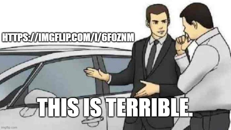 fuknicns whmey | HTTPS://IMGFLIP.COM/I/6F0ZNM; THIS IS TERRIBLE. | image tagged in why | made w/ Imgflip meme maker