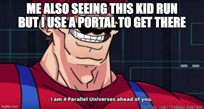 i am 4 parallel universes ahead of you | ME ALSO SEEING THIS KID RUN BUT I USE A PORTAL TO GET THERE | image tagged in i am 4 parallel universes ahead of you | made w/ Imgflip meme maker