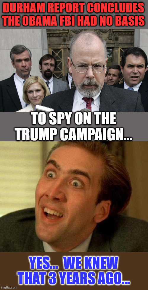 They can sugar coat it any way they like... 0bama weaponizd the government against polical opponents... | DURHAM REPORT CONCLUDES THE 0BAMA FBI HAD NO BASIS; TO SPY ON THE TRUMP CAMPAIGN... YES...  WE KNEW THAT 3 YEARS AGO... | image tagged in john durham appointed,nicolas cage,criminal,barack obama | made w/ Imgflip meme maker
