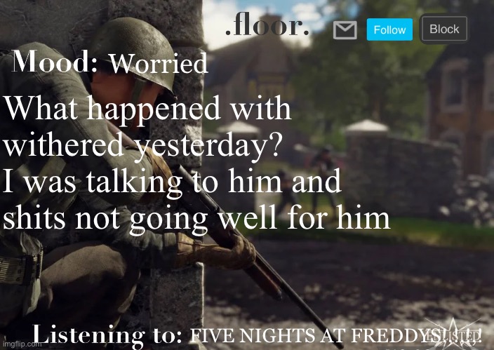 .floor. Announcement template fixed | Worried; What happened with withered yesterday?
I was talking to him and shits not going well for him; FIVE NIGHTS AT FREDDYS!,!,!,! | image tagged in floor announcement template fixed | made w/ Imgflip meme maker