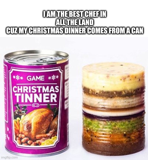 Food poetry U_U | I AM THE BEST CHEF IN ALL THE LAND
CUZ MY CHRISTMAS DINNER COMES FROM A CAN | image tagged in blank white template | made w/ Imgflip meme maker