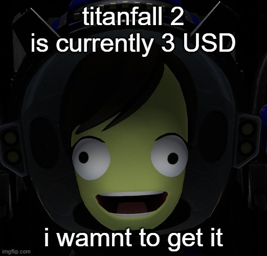 (for the campaign) | titanfall 2 is currently 3 USD; i wamnt to get it | image tagged in happy kerbal | made w/ Imgflip meme maker