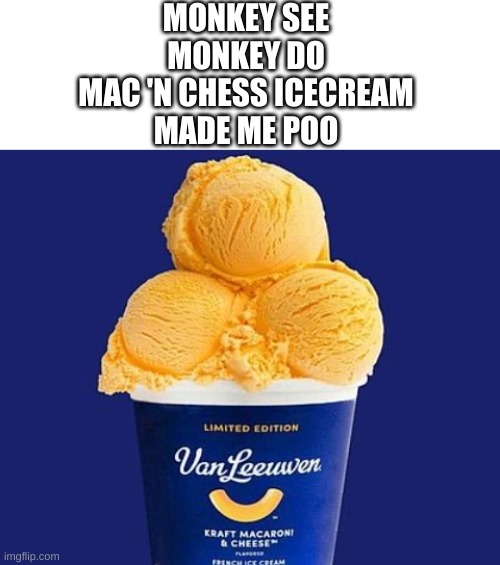 MORE food poetry | MONKEY SEE
MONKEY DO
MAC 'N CHESS ICECREAM
MADE ME POO | image tagged in blank white template | made w/ Imgflip meme maker