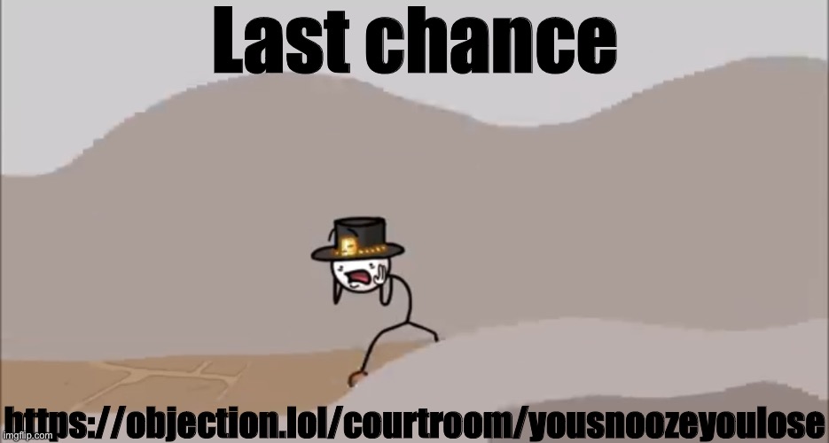 https://objection.lol/courtroom/yousnoozeyoulose | Last chance; https://objection.lol/courtroom/yousnoozeyoulose | image tagged in henry stickmin being surprised | made w/ Imgflip meme maker