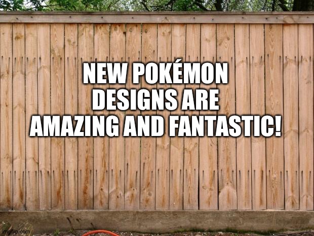 Fence | NEW POKÉMON DESIGNS ARE AMAZING AND FANTASTIC! | image tagged in fence,pokemon | made w/ Imgflip meme maker