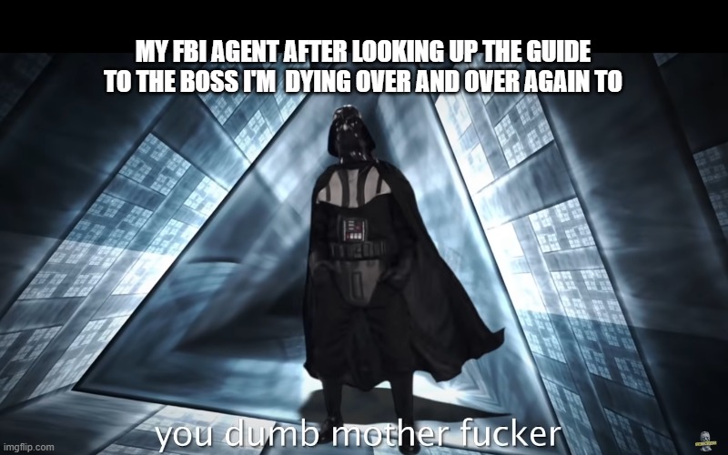 My Agent is Too Smart | MY FBI AGENT AFTER LOOKING UP THE GUIDE TO THE BOSS I'M  DYING OVER AND OVER AGAIN TO | image tagged in video games,boss | made w/ Imgflip meme maker