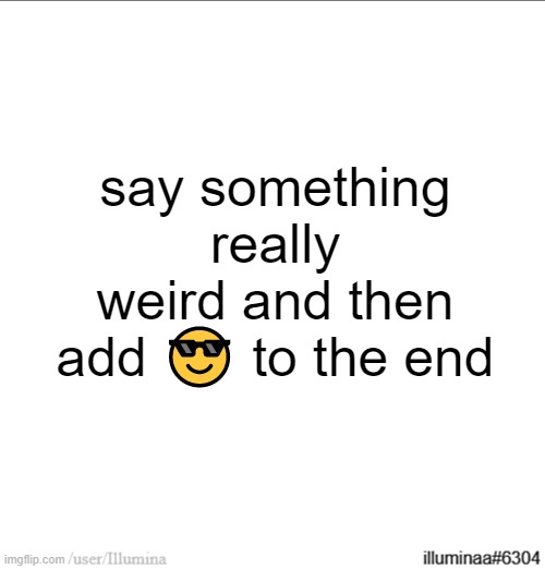 say something really weird and then add 😎 to the end | made w/ Imgflip meme maker