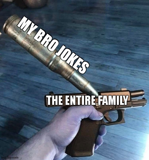 place your bets , how much time it will takes to the family to understand the joke | MY BRO JOKES; THE ENTIRE FAMILY | image tagged in big bullet small gun,jokes,brother,true story | made w/ Imgflip meme maker
