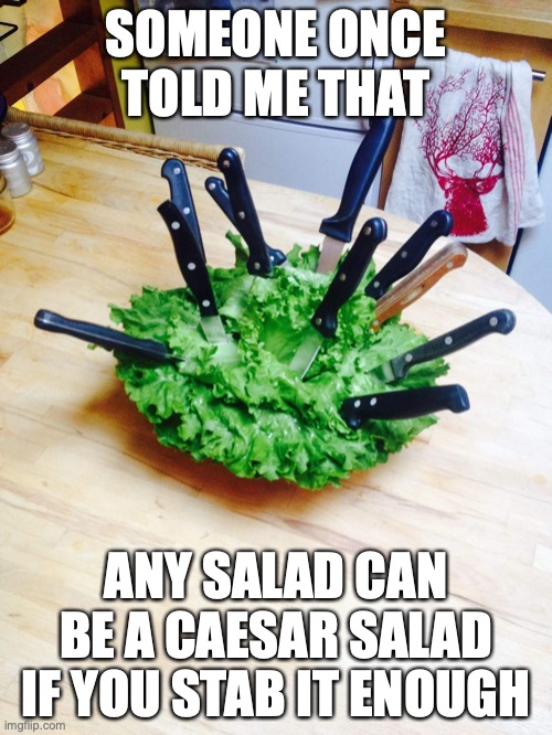 Not my own, but changed it to be so | SOMEONE ONCE TOLD ME THAT; ANY SALAD CAN BE A CAESAR SALAD IF YOU STAB IT ENOUGH | image tagged in caesar salad,repost,funny,not original | made w/ Imgflip meme maker
