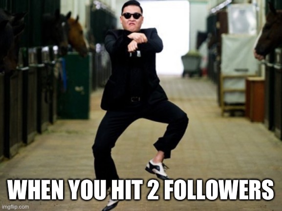 Happy Dance | WHEN YOU HIT 2 FOLLOWERS | image tagged in memes,psy horse dance,me | made w/ Imgflip meme maker
