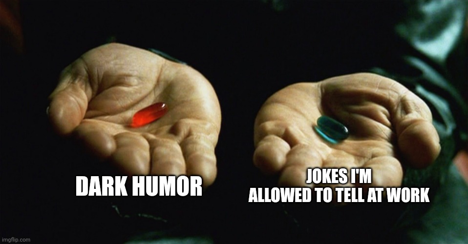 Red pill blue pill | DARK HUMOR; JOKES I'M ALLOWED TO TELL AT WORK | image tagged in red pill blue pill | made w/ Imgflip meme maker