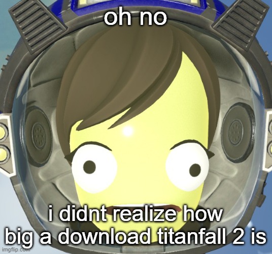 Scared Kerbal | oh no; i didnt realize how big a download titanfall 2 is | image tagged in scared kerbal | made w/ Imgflip meme maker