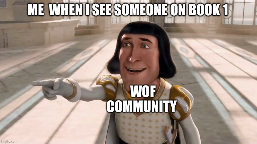 Farquaad Pointing | ME  WHEN I SEE SOMEONE ON BOOK 1; WOF COMMUNITY | image tagged in farquaad pointing | made w/ Imgflip meme maker
