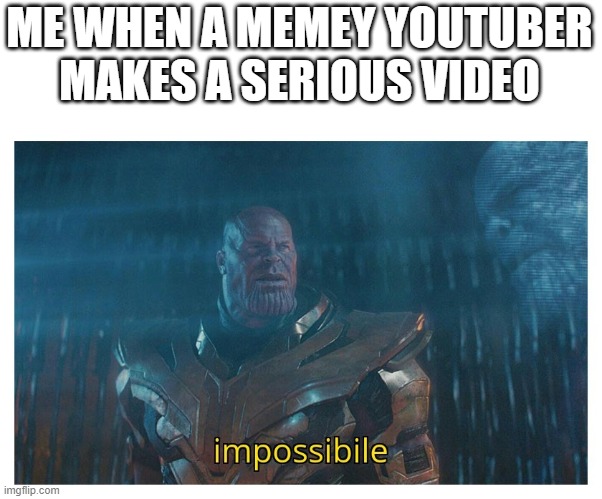 that's impossible | ME WHEN A MEMEY YOUTUBER MAKES A SERIOUS VIDEO | image tagged in impossibile | made w/ Imgflip meme maker